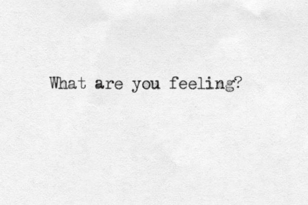 What are you feeling?
