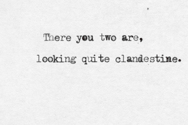 There you two are, looking quite clandestine. 