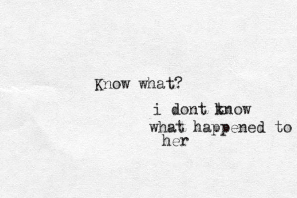 Know what? i dont t know what happened to her