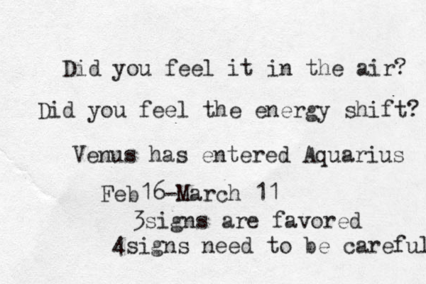 Did you feel it in the air? Did you feel the energy shift? Venus has entered Aquarius Feb16-March 11 3signs are favored 4signs need to be careful 