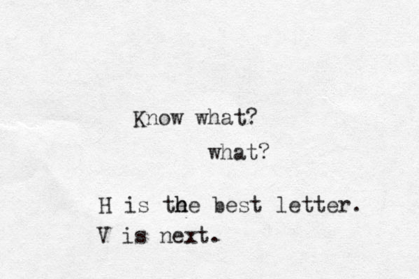 Know what? what? H is the e h he best letter. V is next.