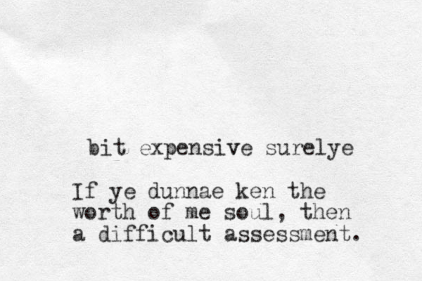 bit expensive v surelye If ye dunnae ken the worth of me soul, then a difficult assessment. 