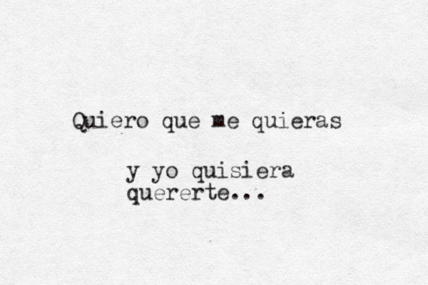 Quiero que me quieras y yo quisiera quererte...