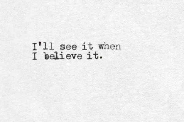 I'll see it when I believe it. 