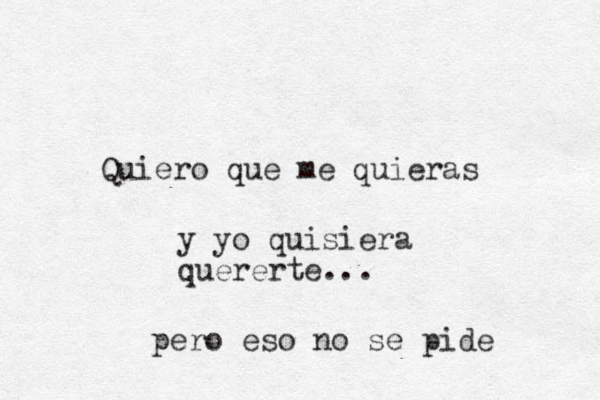 Quiero que me quieras y yo quisiera quererte... pero eso no se pide