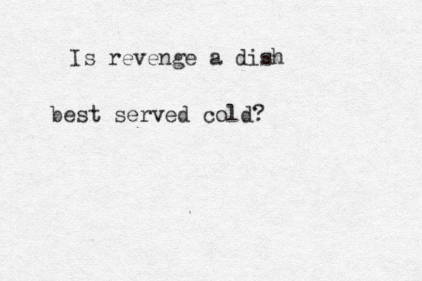 Is revenge a dish best served cold?
