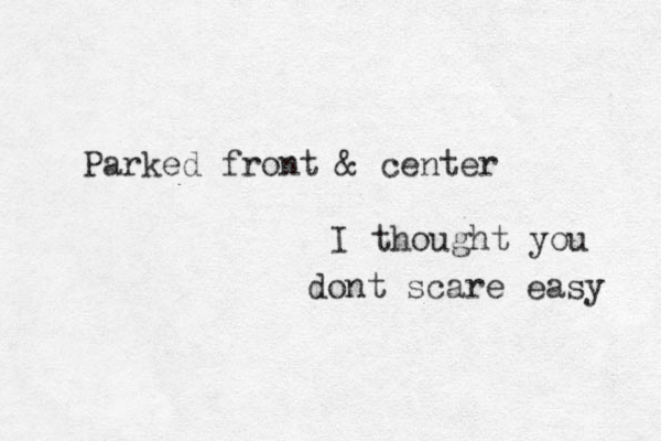 Parked front & center I thought you dont scare easy 