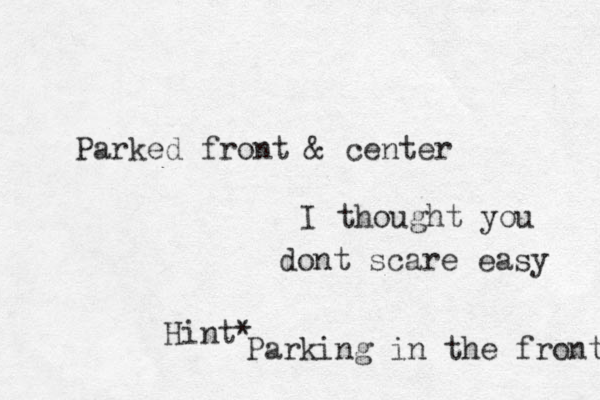 Parked front & center I thought you dont scare easy Hint* Parking in the front 
