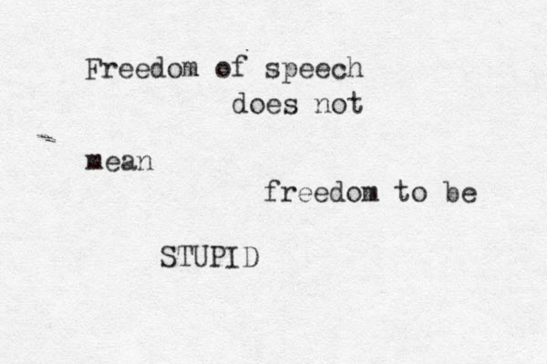 Freedom of speech does not mean freedom to be STUPID