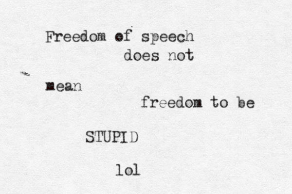 Freedom of speech does not mean freedom to be STUPID lol