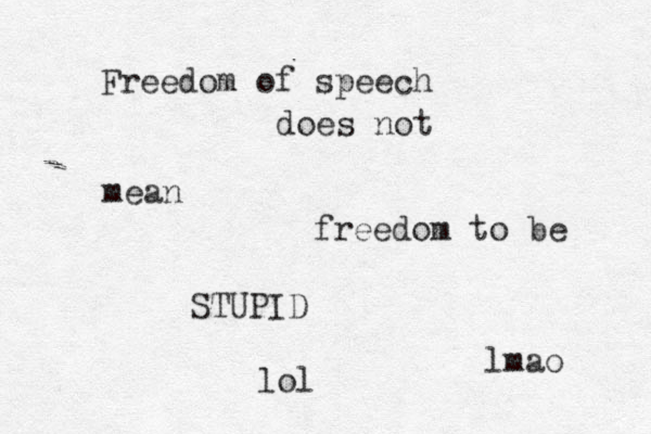 Freedom of speech does not mean freedom to be STUPID lol lmao