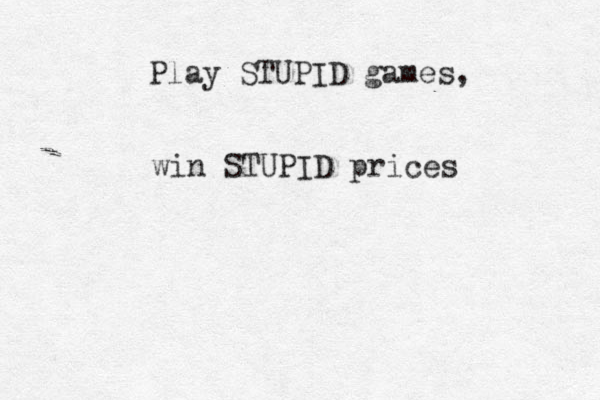 Play STUPID games, win STUPID prices