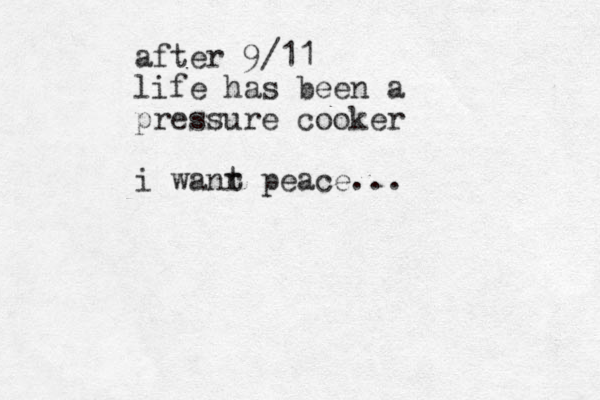 after 9/11 life has been a pressure cooker i wanr t peace...