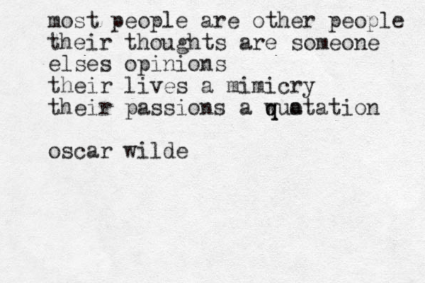 most people are other people their thoughts are someone elses opinions their lives a mimicry their passions a w q qua otation oscar wilde