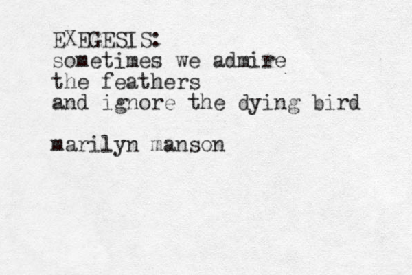 EXEGESIS: sometimes we admire the feathers and ignore the dying bird marilyn manson