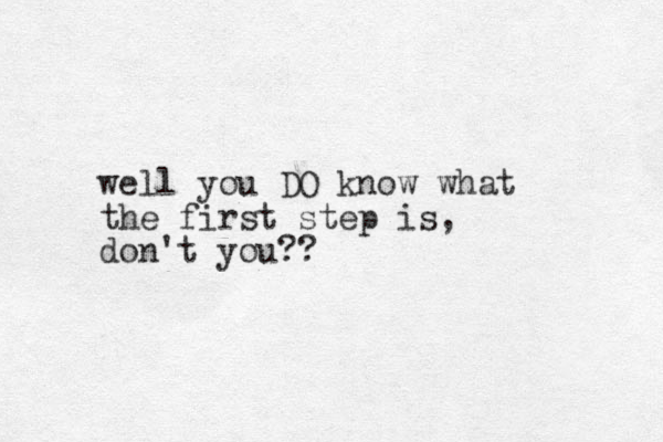 well you DO know what the first step is, don't you??