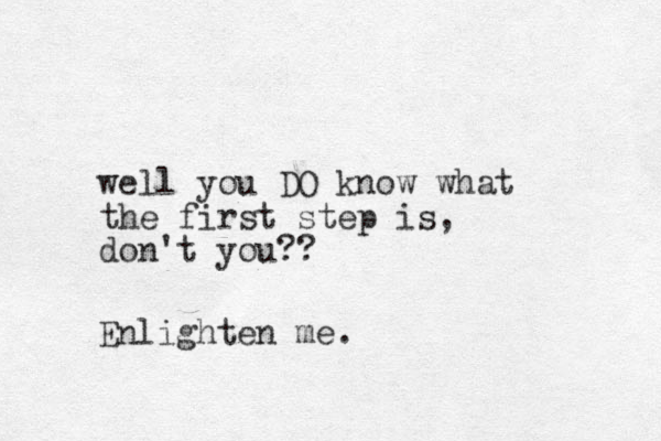 well you DO know what the first step is, don't you?? Enlighten me.