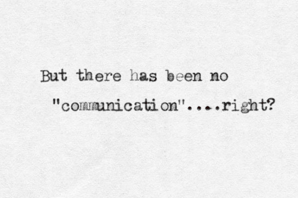 But there has been no "communication"....right? 