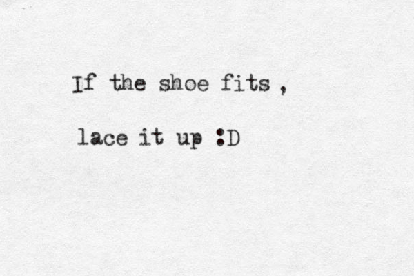 If the shoe fits , lace it up :D