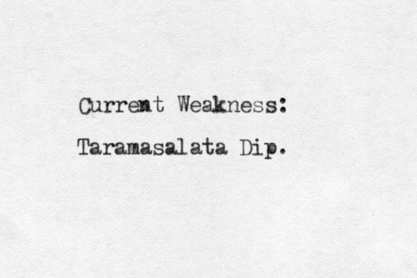 Current Weakness: Taramasalata Dip.