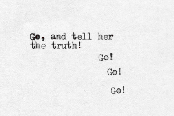 Go, and tell her the truth! Go! Go! Go!
