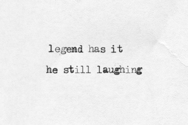 legend has it he still laughing