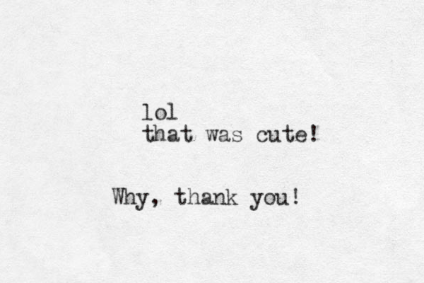 lol that was cute! Why, thank you!