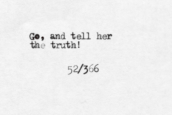 Go, and tell her the truth! 52/366
