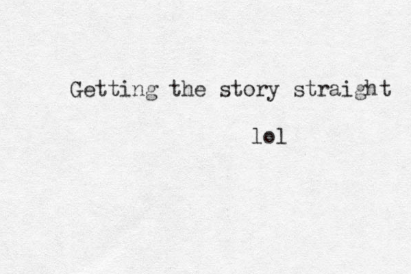 Getting the story straight lol