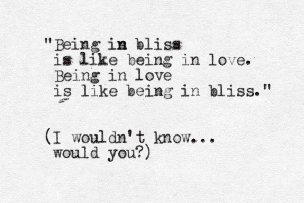 "Being is n n bliss is like being in love. Being in love is like being in bliss." (I wouldn't know... would you?)