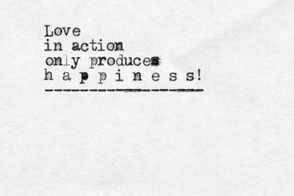 Love in action only produces h a p p i n e s s! ------------------