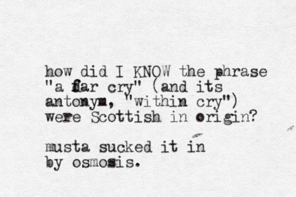 how did I KNOW the phrase "a da f f r cry" (and its antonym, "within cry") were Scottish in origin? musta sucked it in by osmosis. 
