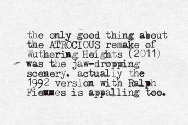 the only good thing about the ATROCIOUS remake of Wuthering Heights (2011) was the jaw-dropping scenery. actually the 1992 version with Ralph Fiemmes is appalling too. 