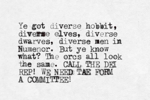 Ye got diverse hobbit, diverse elves, diverse dwarves, diverse men in Numenor. But ye know what? The orcs all look the same. CALL THE DEI REP! WE NEED TAE FORM A COMMITTEE!