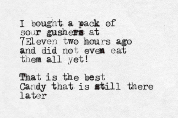 I bought a pack of sour gushers at 7Eleven two hours ago and did not even eat them all yet! That is the best Candy that is still there later