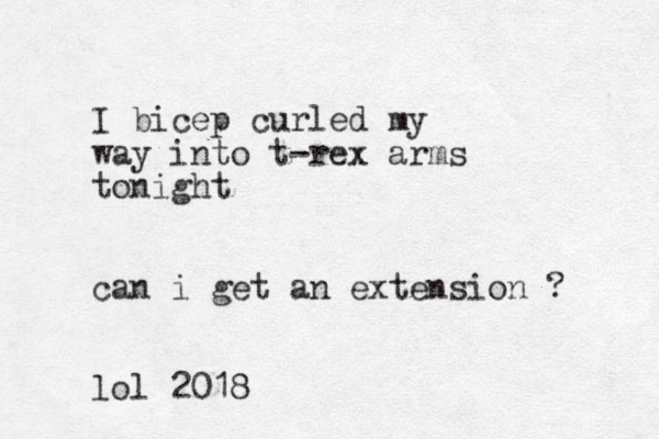 I bicep curled my way into t-rex arms to night can i get an extension ? lol 2018
