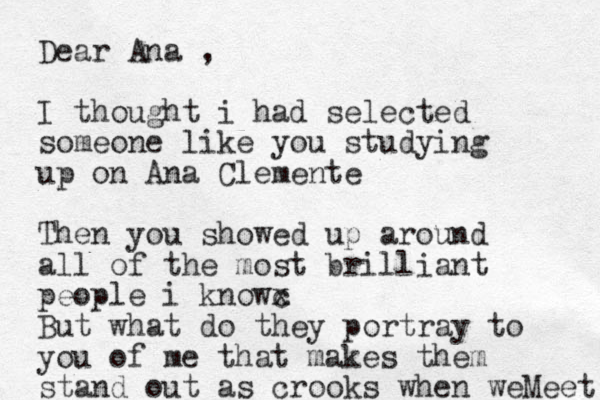 Dear Ana , I thought i had selected someone like you studying up on Ana Clemente Then you showed up around all of the most brilliant people i knowc x But what do they portray to you of me that makes them stand out a s crooks when weMeet 