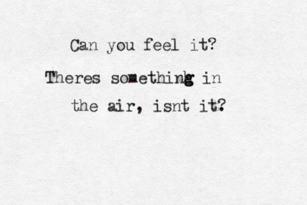 Ca n you feel it? Theres somethinh g g g in the air, isnt it. ?