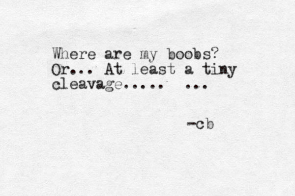 Where are my boobs? Or ... At least a tiny cleavage..... ... -cb
