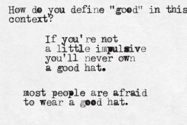 If you're not a little impulsive you'll never own a good hat . most people are afraid to wear a good hat. How do you define "good" in this context?