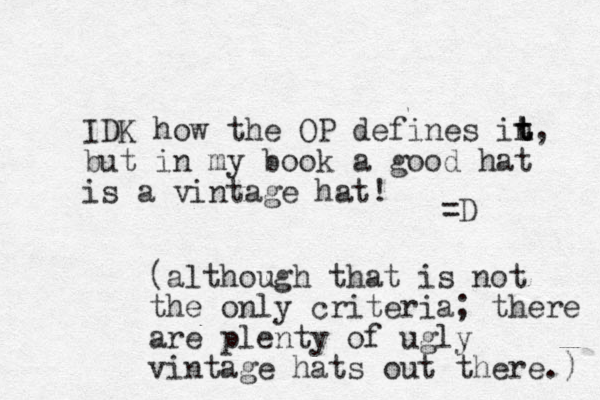 IDK how the OP defines in t t t, but in my book a good hat is a vintage hat! =D (although that is not the only criteria; there are plenty of ugly vintage hats out there.) 