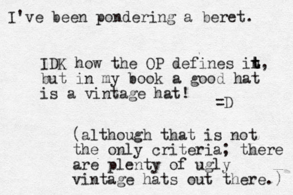 IDK how the OP defines in t t t, but in my book a good hat is a vintage hat! =D (although that is not the only criteria; there are plenty of ugly vintage hats out there.) I've been pondering a beret. 