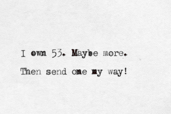 I own 53. Mayb e more. Then send one my way! 
