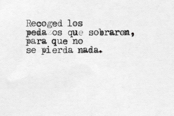 Recoged los pedazos que sobraron, para que no se pierda nada. 