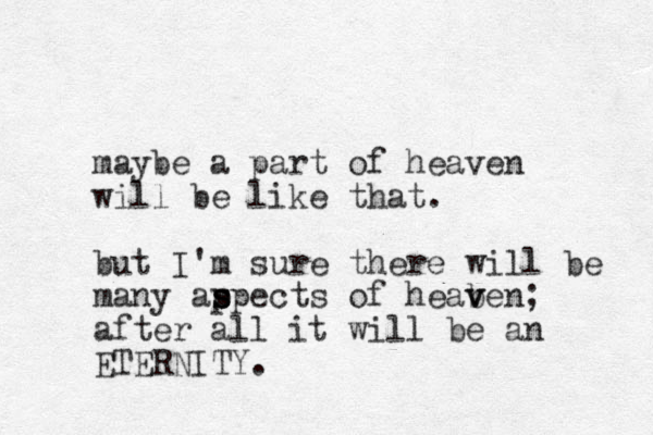 maybe a part of heaven will be like that. but I'm sure there will be many ap spects s s of heab v ven; after all it will be an ETERNITY.