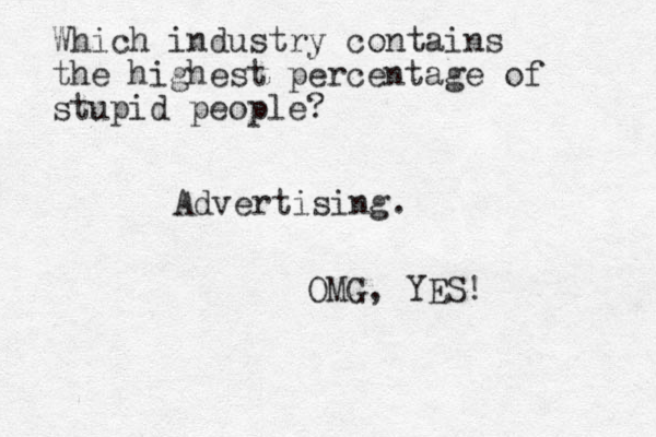 Which industry contains the highest percentage of stupid people? Advertising. OMG, YES!