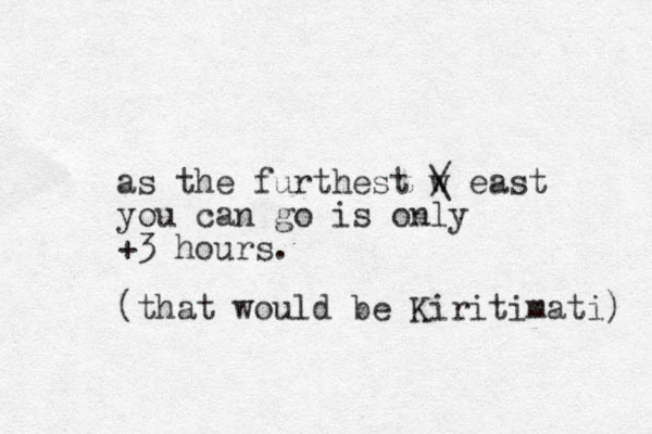 as the furthest w / \ east you can go is only +3 hours. (that would be Kiritimati) 