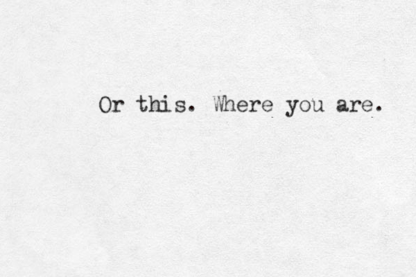 Or this. Where you are. 