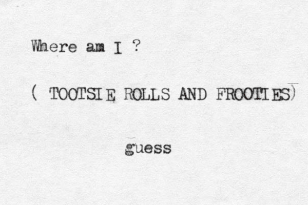 Where am I ? ( TOOTSIE ROLLS AND FROOTIES) guess 