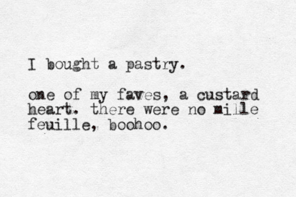 I bought a pastry. one of my faves, a custard heart. there were no mille feuille, boohoo.